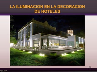 LA ILUMINACION EN LA DECORACION
DE HOTELES
36
 