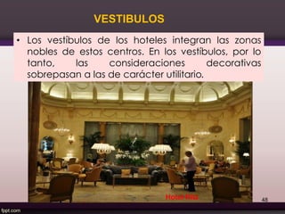 • Los vestíbulos de los hoteles integran las zonas
nobles de estos centros. En los vestíbulos, por lo
tanto, las consideraciones decorativas
sobrepasan a las de carácter utilitario.
VESTIBULOS
48Hotel Ritz
 