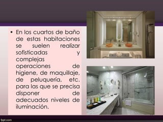 • En los cuartos de baño
de estas habitaciones
se suelen realizar
sofisticadas y
complejas
operaciones de
higiene, de maquillaje,
de peluquería, etc.
para las que se precisa
disponer de
adecuados niveles de
iluminación.
69
 