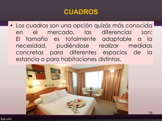 CUADROS
• Los cuadros son una opción quizás más conocida
en el mercado, las diferencias son:
El tamaño es totalmente adaptable a la
necesidad, pudiéndose realizar medidas
concretas para diferentes espacios de la
estancia o para habitaciones distintas.
79
 