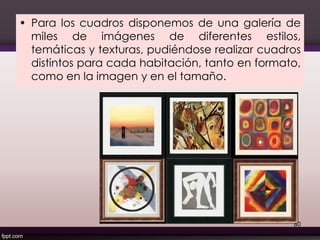 • Para los cuadros disponemos de una galería de
miles de imágenes de diferentes estilos,
temáticas y texturas, pudiéndose realizar cuadros
distintos para cada habitación, tanto en formato,
como en la imagen y en el tamaño.
80
 
