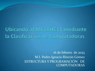 16 de febrero de 2023
M.I. Pedro Ignacio Rincón Gómez
ESTRUCTURA Y PROGRAMACIÓN DE
COMPUTADORAS
 