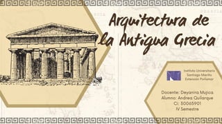 Arquitectura de
la Antigua Grecia
Docente: Deyanira Mujica
Alumno: Andrea Quilarque
Ci: 30065901
IV Semestre
Instituto Universitario
Santiago Mariño
Extensión Porlamar
 