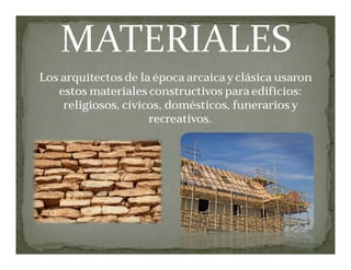 Los arquitectos de la época arcaica y clásica usaron
estos materiales constructivos para edificios:
religiosos, cívicos, domésticos, funerarios y
recreativos.
 