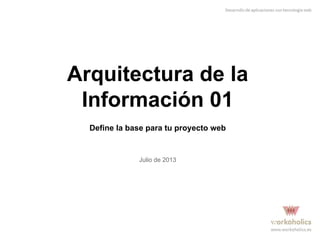 Arquitectura de la
Información 01
Define la base para tu proyecto web

Julio de 2013

 