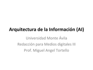 Arquitectura de la Información (AI) Universidad Monte Ávila Redacción para Medios digitales III Prof. Miguel Angel Tortello 