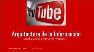 Arquitectura de la Información
Análisis de la Plataforma YouTube
Samuel Valdivia Leiva 02-06-2021
 