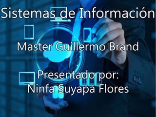 Sistemas de Información
Master Guillermo Brand
Presentado por:
Ninfa Suyapa Flores
 
