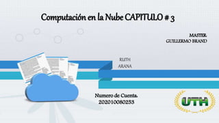 MASTER:
GUILLERMO BRAND
Computación en la Nube CAPITULO # 3
RUTH
ARANA
Numero de Cuenta:
202010080253
 