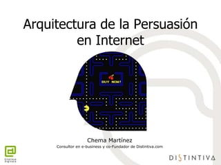 Arquitectura de la Persuasión
en Internet
Chema Martínez
Consultor en e-business y co-Fundador de Distintiva.com
 