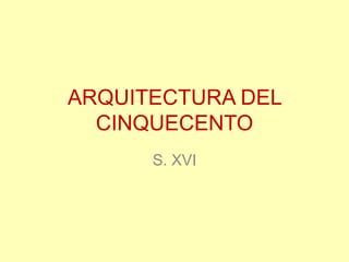 ARQUITECTURA DEL
  CINQUECENTO
      S. XVI
 