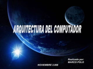 ARQUITECTURA DEL COMPUTADOR Realizado por: MARCO POLO NOVIEMBRE 2.008 