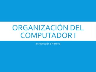 ORGANIZACIÓN DEL
COMPUTADOR I
Introducción e Historia
 