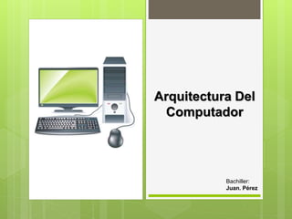 Arquitectura Del
Computador
Bachiller:
Juan. Pérez
 