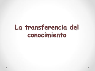 La transferencia del
conocimiento
 