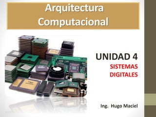 Arquitectura
Computacional
UNIDAD 4
SISTEMAS
DIGITALES
Ing. Hugo Maciel
 