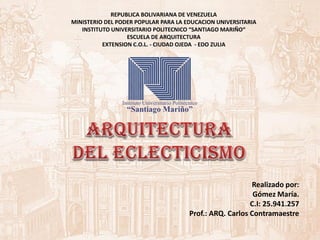 REPUBLICA BOLIVARIANA DE VENEZUELA
MINISTERIO DEL PODER POPULAR PARA LA EDUCACION UNIVERSITARIA
INSTITUTO UNIVERSITARIO POLITECNICO “SANTIAGO MARIÑO“
ESCUELA DE ARQUITECTURA
EXTENSION C.O.L. - CIUDAD OJEDA - EDO ZULIA
Realizado por:
Gómez María.
C.I: 25.941.257
Prof.: ARQ. Carlos Contramaestre
 