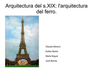 Arquitectura del s.XIX: l'arquitectura del ferro. Claudia Moreno  Esther Bachs Marta Nogué Jordi Borràs 