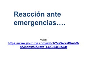 Reacción ante
emergencias….
Video:
https://www.youtube.com/watch?v=WcrsDlmhGr
s&index=3&list=TLGGlk4euAGtt
 