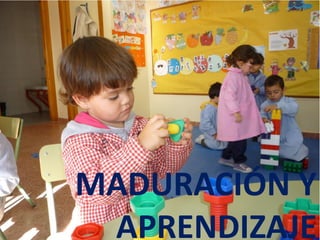 MADURACIÓN Y
APRENDIZAJE
 