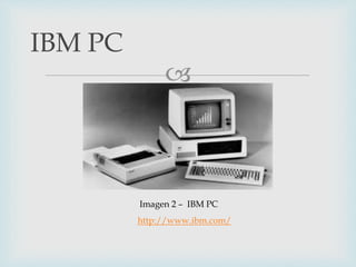 
IBM PC
Imagen 2 – IBM PC
http://www.ibm.com/
 