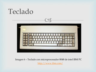 
Teclado
Imagen 6 – Teclado con microprocesador 8048 de intel IBM PC
http://www.ibm.com/
 
