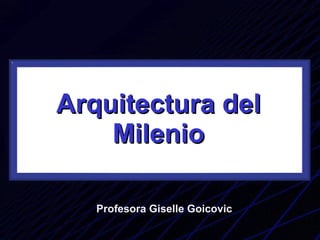 Arquitectura del Milenio Profesora Giselle Goicovic 
