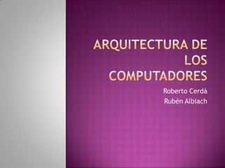 Arquitectura de los computadores Roberto Cerdá Rubén Albiach 