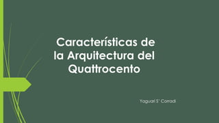 Características de
la Arquitectura del
Quattrocento
Yaguarí S’ Corradi
 