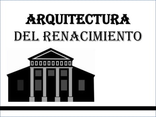 ARQUITECTURA
DEL RENACIMIENTO
 