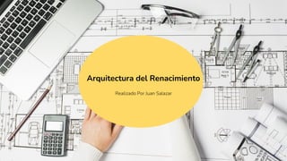 Arquitectura del Renacimiento
Realizado Por Juan Salazar
 