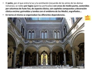• El patio, por el que entra la luz y la ventilación (recuerdo de los atrios de las domus
romanas), se rodea por logias (galerías porticadas) con arcos de medio punto, sostenidos
por columnas de fuste liso, de aspecto clásico, con capiteles compuestos y decoración
clásica encima: guirnaldas y tondos con el emblema de los Medici, esgrafiados...
• En torno al mismo se organizaban las diferentes dependencias.
Michelozzo: Palacio Medici-Riccardi, Florencia, 1444.
 
