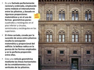 • Es una fachada perfectamente
racional y ordenada, empleando
como módulo el intercolumnio
entre las pilastras, y basada en
rigurosas proporciones
matemáticas y en el uso de
formas geométricas puras:
cuadrados y rectángulos en el
piso inferior y círculos,
semicírculos y rectángulos en los
superiores.
• El ritmo seriado, creado por la
sucesión de arcos entre pilastras
resalta la concepción
matemática y proporcional del
edificio: la belleza radica en la
pureza de las formas empleadas
y en la perfecta proporción
entre ellas.
• Crea una retícula geométrica
mediante las líneas horizontales
de los entablamentos y las
verticales de las pilastras.
Alberti:
Palacio
Rucellai,
Florencia.
1446-55
 