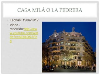 CASA MILÁ O LA PEDRERA
• Fechas: 1906-1912
• Video -
recorrido:http://ww
w.youtube.com/wat
ch?v=oEd4D5i7Fn
g
 