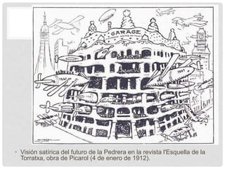• Visión satírica del futuro de la Pedrera en la revista l'Esquella de la
Torratxa, obra de Picarol (4 de enero de 1912).
 