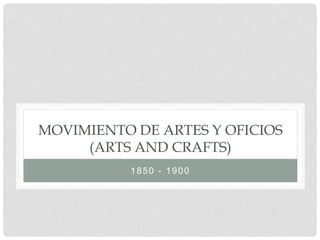 MOVIMIENTO DE ARTES Y OFICIOS
(ARTS AND CRAFTS)
1850 - 1900
 