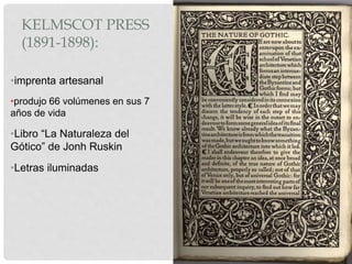 KELMSCOT PRESS
(1891-1898):
•imprenta artesanal
•produjo 66 volúmenes en sus 7
años de vida
•Libro “La Naturaleza del
Gótico” de Jonh Ruskin
•Letras iluminadas
 