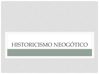 HISTORICISMO NEOGÓTICO
 