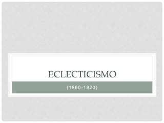 ECLECTICISMO
(1860-1920)
 