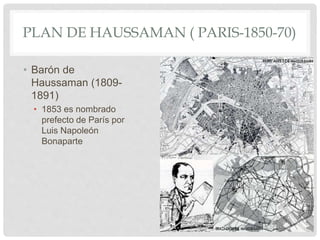PLAN DE HAUSSAMAN ( PARIS-1850-70)
• Barón de
Haussaman (1809-
1891)
• 1853 es nombrado
prefecto de París por
Luis Napoleón
Bonaparte
 