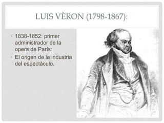 LUIS VÈRON (1798-1867):
• 1838-1852: primer
administrador de la
opera de París:
• El origen de la industria
del espectáculo.
 