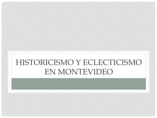 HISTORICISMO Y ECLECTICISMO
EN MONTEVIDEO
 