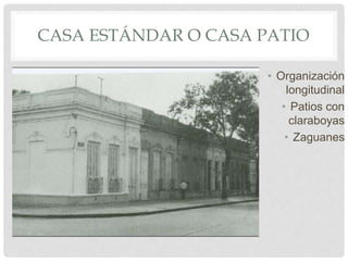 CASA ESTÁNDAR O CASA PATIO
• Organización
longitudinal
• Patios con
claraboyas
• Zaguanes
 
