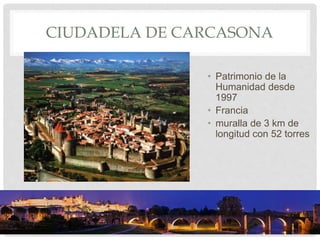 CIUDADELA DE CARCASONA
• Patrimonio de la
Humanidad desde
1997
• Francia
• muralla de 3 km de
longitud con 52 torres
 