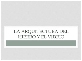 LA ARQUITECTURA DEL
HIERRO Y EL VIDRIO
 