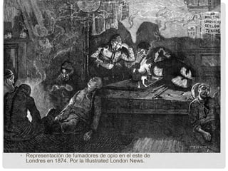 • Representación de fumadores de opio en el este de
Londres en 1874. Por la Illustrated London News.
 