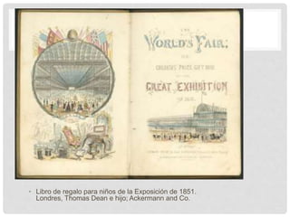 • Libro de regalo para niños de la Exposición de 1851.
Londres, Thomas Dean e hijo; Ackermann and Co.
 