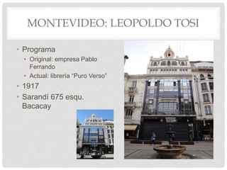 MONTEVIDEO: LEOPOLDO TOSI
• Programa
• Original: empresa Pablo
Ferrando
• Actual: librería “Puro Verso”
• 1917
• Sarandí 675 esqu.
Bacacay
 