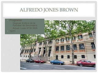 ALFREDO JONES BROWN
• Programa:
• Original: Edificio de la
Facultad de Secundaria
• Actual: Liceo Nº35 IAVA
• 1911
 