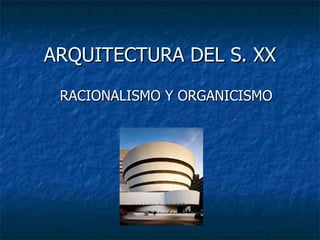 ARQUITECTURA DEL S. XX
 RACIONALISMO Y ORGANICISMO
 